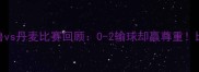 世界杯秘鲁vs丹麦比赛回顾0-2输球却赢尊重比赛亮点回顾