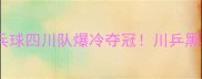 爆款全运会乒乓球四川队爆冷夺冠川乒黑马崛起全纪录