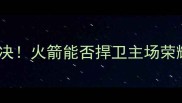 圣诞大战火箭VS马刺巅峰对决火箭能否捍卫主场荣耀马刺老将能否力挽狂澜