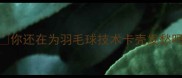 你还在为羽毛球技术卡壳发愁吗