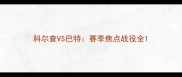 科尔查VS巴特赛季焦点战役全
