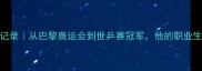 法国乒乓球传奇老将全记录从巴黎奥运会到世乒赛冠军他的职业生涯藏着多少热血故事