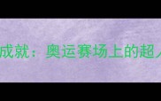 奥特曼精神杨紫琼运动成就奥运赛场上的超人类对决与体育竞技哲学