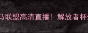 博卡青年VS利马联盟高清直播解放者杯生死战看点全