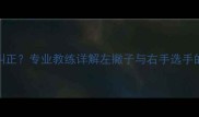 乒乓球握拍偏左如何纠正专业教练详解左撇子与右手选手的握拍差异及训练技巧