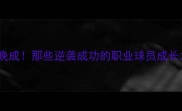 大器晚成那些逆袭成功的职业球员成长之路
