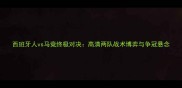 西班牙人vs马竞终极对决高清两队战术博弈与争冠悬念