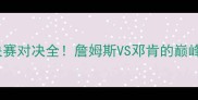 热火VS马刺经典总决赛对决全詹姆斯VS邓肯的巅峰碰撞与战术密码大公开