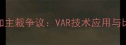 巴西vs哥斯达黎加主裁争议VAR技术应用与比赛关键判罚深度