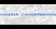 儿童羽毛球训练黄金期3-12岁分龄教学指南与科学训练方案