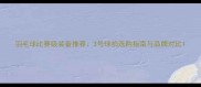 羽毛球比赛级装备推荐3号球拍选购指南与品牌对比