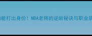 34岁仍能打出身价NBA老将的逆龄秘诀与职业规划全