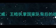 最新男乒乓球教练权威王皓执掌国家队背后的战略布局与训练体系