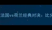 1998年世界杯法国vs荷兰经典对决比分与历史意义