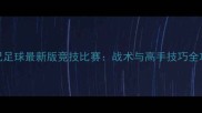 实况足球最新版竞技比赛战术与高手技巧全攻略