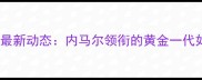 巴西国家队球员名单及最新动态内马尔领衔的黄金一代如何延续桑巴足球传奇
