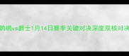 NBA焦点战前瞻鹈鹕vs爵士1月14日赛季关键对决深度双核对决与西南赛区争斗
