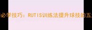 乒乓球入门必学技巧RUTIS训练法提升球技的五大核心步骤