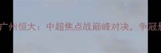 上海上港vs广州恒大中超焦点战巅峰对决争冠悬念再起
