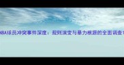 NBA球员冲突事件深度规则演变与暴力根源的全面调查