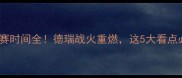德国vs瑞典比赛时间全德瑞战火重燃这5大看点必须提前知道