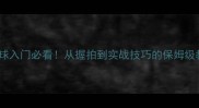 羽毛球入门必看从握拍到实战技巧的保姆级教程