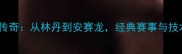 中国羽毛球百年传奇从林丹到安赛龙经典赛事与技术革命的全记录