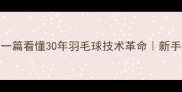 从握拍到杀球一篇看懂30年羽毛球技术革命新手必看打法演变史