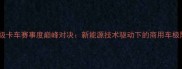 美国超级卡车赛事度巅峰对决新能源技术驱动下的商用车极限挑战