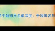 赛季山东鲁能中超球员名单深度争冠阵容与战术布局全