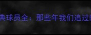 中超赛季经典球员全那些年我们追过的黄金时代