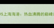 中超大连德比燃爆全场大连人VS上海海港热血沸腾的巅峰对决这些细节你绝对想不到