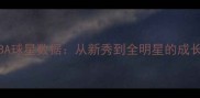 HotnNBA球星数据从新秀到全明星的成长之路