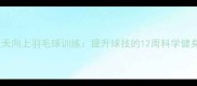上海天天向上羽毛球训练提升球技的12周科学健身指南