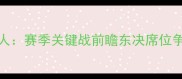 雄鹿vs76人赛季关键战前瞻东决席位争夺战全面