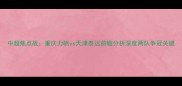 中超焦点战重庆力帆vs天津泰达前瞻分析深度两队争冠关键
