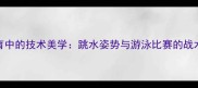 竞技体育中的技术美学跳水姿势与游泳比赛的战术关联性