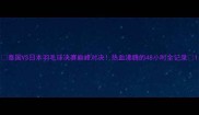 泰国VS日本羽毛球决赛巅峰对决热血沸腾的48小时全记录