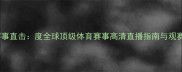 CCTV-5赛事直击度全球顶级体育赛事高清直播指南与观赛全攻略
