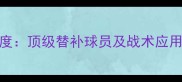 实况足球替补阵容深度顶级替补球员及战术应用指南附完整名单
