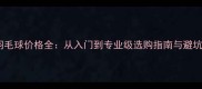 普通羽毛球价格全从入门到专业级选购指南与避坑指南