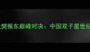 世乒赛马龙樊振东巅峰对决中国双子星世纪之战深度