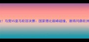 终极对决马竞VS皇马欧冠决赛国家德比巅峰碰撞谁将问鼎欧洲之巅