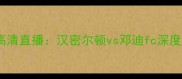 苏超焦点战高清直播汉密尔顿vs邓迪fc深度与比赛前瞻