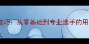 乒乓球实战技巧从零基础到专业选手的用手挑战之路