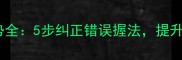 羽毛球正手握拍姿势全5步纠正错误握法提升击球力量与精准度