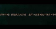 切尔西vs莱斯特城英超焦点战深度蓝军vs狐狸城战术博弈与争冠悬念全