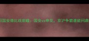 9月22日国安德比战前瞻国安vs申花京沪争霸谁能问鼎中超