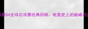 星际争霸2职业联赛S4全球总决赛经典回顾电竞史上的巅峰对决与职业化转折