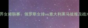 世界女排联赛俄罗斯女排vs意大利黑马战报及战术